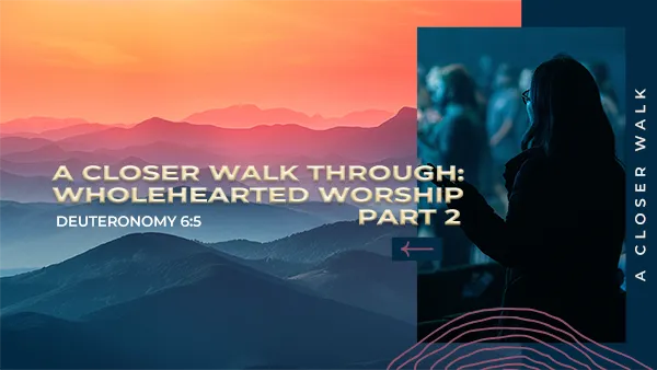 A Closer Walk – Wholehearted Devotion